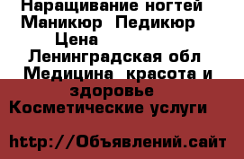 Наращивание ногтей , Маникюр, Педикюр. › Цена ­ 600-1500 - Ленинградская обл. Медицина, красота и здоровье » Косметические услуги   